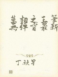 万相之王笔趣阁无弹窗最新章节阅读