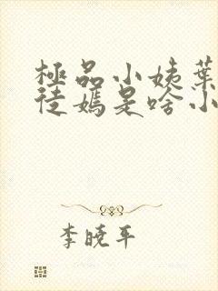 极品小姨叶凡司徒嫣是啥小说