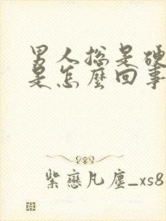 男人总是硬不了是怎么回事