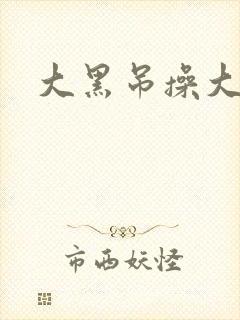 大黑吊操大黑逼