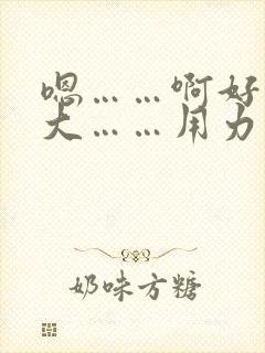 嗯……啊好粗好大……用力操我啊太爽了