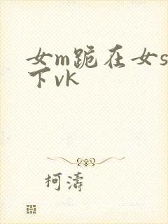 女m跪在女s胯下vk