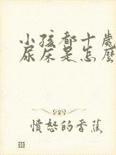 小孩都十岁了还尿床是怎么回事