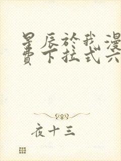 星辰于我漫画免费下拉式六漫画