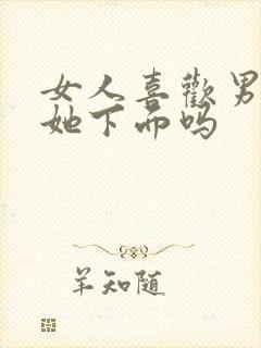 女人喜欢男人亲她下面吗