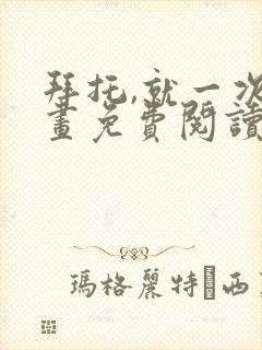 拜托,就一次漫画免费阅读