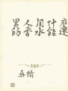 男人用什么味道的香水能迷住女人