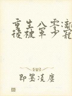 重生八零:离婚后被军少宠上天在线读