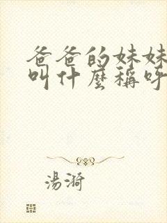 爸爸的妹妹孩子叫什么称呼