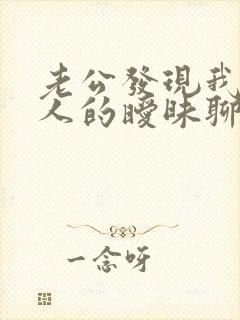 老公发现我跟别人的暧昧聊天记录