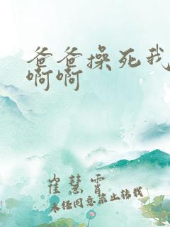 爸爸操死我啊啊啊啊