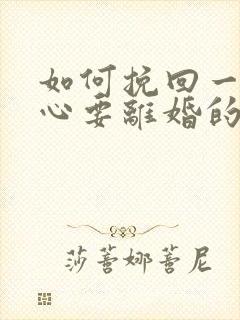 如何挽回一个死心要离婚的老公