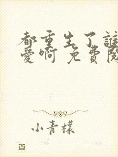 都重生了谁谈恋爱啊 免费阅读