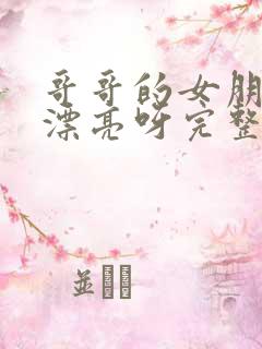 哥哥的女朋友好漂亮呀完整版