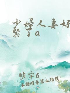 少妇人妻好深太紧了a