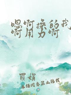 嗯啊操的我好爽啊用力啊