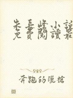 朱长峰小说全文免费阅读最新章节