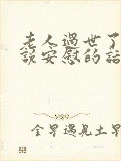 老人过世了怎么说安慰的话