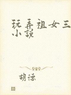 玩弄祖女三代h小说