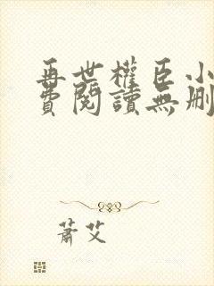 再世权臣小说免费阅读无删减