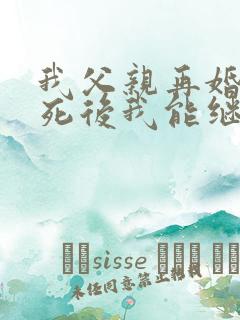 我父亲再婚,他死后我能继承遗产吗