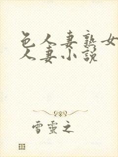 色人妻熟女小说人妻小说