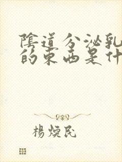 阴道分泌乳白色的东西是什么