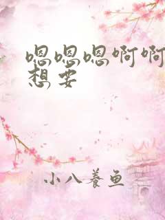 嗯嗯嗯啊啊啊好想要