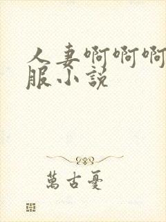 人妻啊啊啊好舒服小说