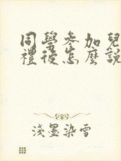 同学参加儿子婚礼后怎么说感谢的话