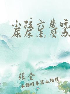 小孩六岁晚上还尿床怎么办