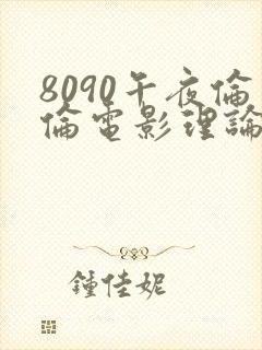 8090午夜伦伦电影理论片