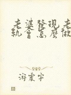 老婆发现老公出轨会怎么做