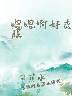 嗯嗯啊好爽好舒服