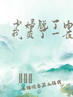 少妇脱了内裤让我爽了一夜视频