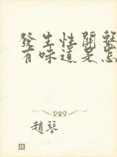 发生性关系阴道有味道是怎么回事