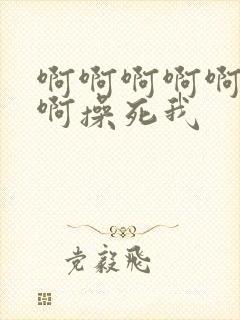 啊啊啊啊啊啊啊啊操死我