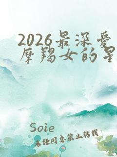 2026最深爱摩羯女的星座男