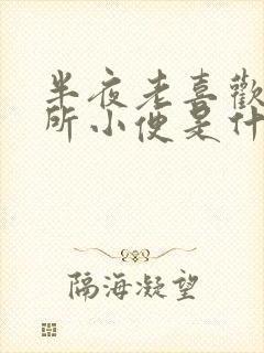 半夜老喜欢上厕所小便是什么原因导致的