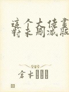 这个大佬画风不对未删减版