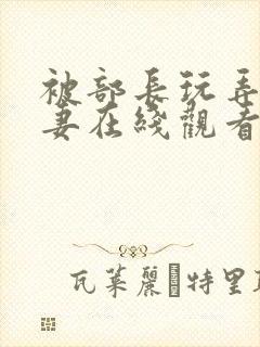 被部长玩弄的人妻在线观看