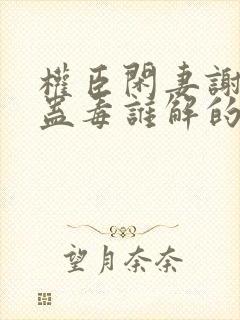 权臣闲妻谢安澜蛊毒谁解的