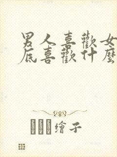 男人喜欢女人到底喜欢什么