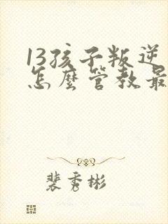 13孩子叛逆期怎么管教最合适男孩