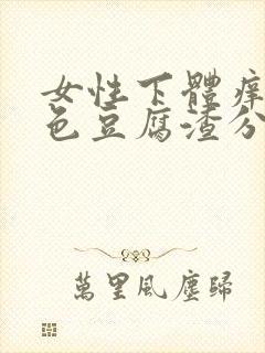 女性下体痒有白色豆腐渣分泌物怎么办