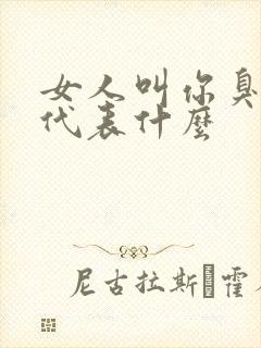 女人叫你臭男人代表什么