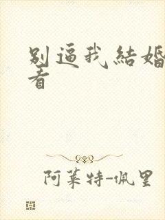 别逼我结婚免费看