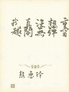 我真没想重生笔趣阁无弹窗