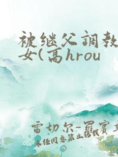 被继父调教的少女(高hrou