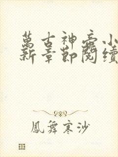 万古神帝小说最新章节阅续